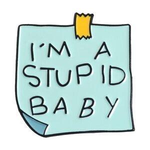 I’M A STUPID BABY Pin ( Signature Jewelry Party Piece )